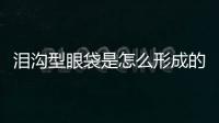 淚溝型眼袋是怎么形成的？淚溝型眼袋要做手術嗎？