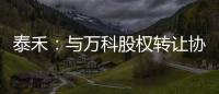 泰禾：與萬科股權轉讓協議條款未全部滿足，萬科無意終止協議