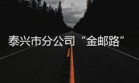 泰興市分公司“金郵路”守護百姓“錢袋子”