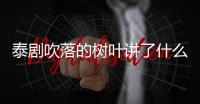 泰劇吹落的樹葉講了什么（泰劇吹落的樹葉劇情大膽狗血）