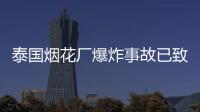 泰國煙花廠爆炸事故已致23人死亡