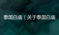 泰國白廟（關(guān)于泰國白廟的基本情況說明介紹）