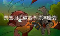 泰國羽毛球賽李詩灃鏖戰險勝進決賽 中國隊將沖擊三項冠軍！