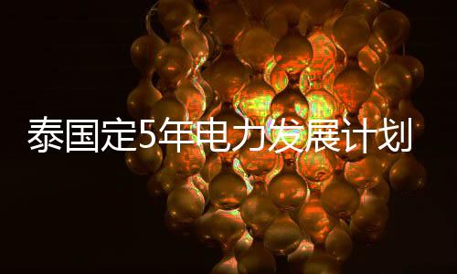 泰國定5年電力發(fā)展計劃 推廣普及LED節(jié)能燈