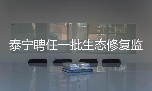 泰寧聘任一批生態(tài)修復(fù)監(jiān)督人