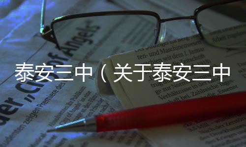 泰安三中（關(guān)于泰安三中的基本情況說(shuō)明介紹）