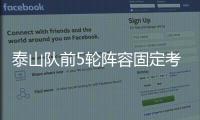 泰山隊前5輪陣容固定考驗郝偉如何輪換 鋒線誰挑大梁?