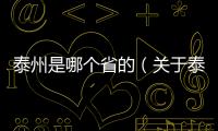泰州是哪個省的（關于泰州是哪個省的的基本情況說明介紹）