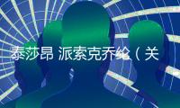 泰莎昂 派索克喬綸（關(guān)于泰莎昂 派索克喬綸的基本情況說明介紹）