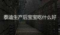 泰迪生產(chǎn)后寶寶吃什么好？泰迪生產(chǎn)后寶寶吃什么食物