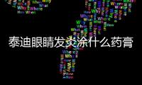 泰迪眼睛發炎涂什么藥膏？泰迪眼睛發炎涂什么藥膏好
