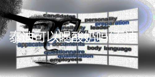 泰迪可以喝酸奶嗎(泰迪可以每天喝酸奶嗎)
