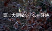 泰迪大便稀吃什么藥好使？泰迪大便稀吃什么藥好的快