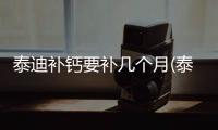 泰迪補(bǔ)鈣要補(bǔ)幾個月(泰迪怎么補(bǔ)鈣)