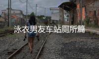 泳衣男友車站廁所篇