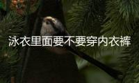 泳衣里面要不要穿內(nèi)衣褲 泳衣里面要穿胸貼嗎