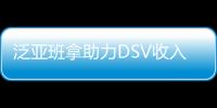 泛亞班拿助力DSV收入大幅增長，被裁員風波后部分業(yè)務或將被出售！