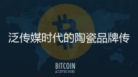 泛傳媒時代的陶瓷品牌傳播戰