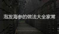 泡發海參的做法大全家常，泡發海參的做法