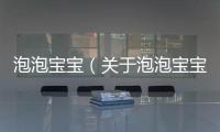 泡泡寶寶（關于泡泡寶寶的基本情況說明介紹）