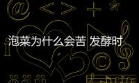 泡菜為什么會苦 發酵時間短/密封差（雜菌進入產生異味）