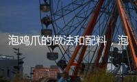泡雞爪的做法和配料，泡雞爪的做法