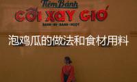 泡雞瓜的做法和食材用料及健康功效