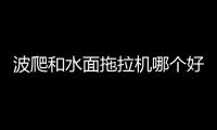 波爬和水面拖拉機(jī)哪個好用