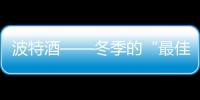 波特酒——冬季的“最佳代言酒”