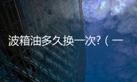 波箱油多久換一次?（一般自動波箱油多久換一次 汽車保養）
