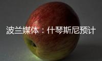 波蘭媒體：什琴斯尼預計周三與巴薩簽約1年，身披25號球衣