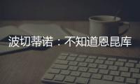 波切蒂諾：不知道恩昆庫本賽季還能不能上場目前他沒和我們訓練