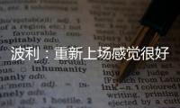 波利：重新上場感覺很好