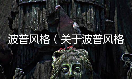 波普風格（關于波普風格的基本情況說明介紹）