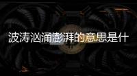 波濤洶涌澎湃的意思是什么（波濤澎湃的意思）