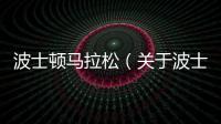 波士頓馬拉松（關(guān)于波士頓馬拉松的基本情況說明介紹）
