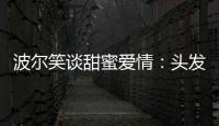 波爾笑談甜蜜愛情：頭發(fā)平時(shí)都是老婆來打理