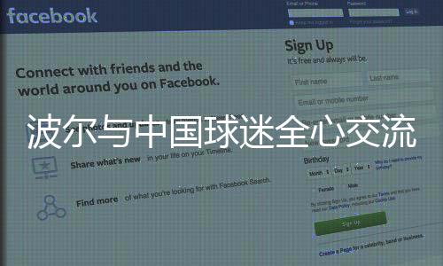 波爾與中國(guó)球迷全心交流 被球迷發(fā)自?xún)?nèi)心真情感動(dòng)