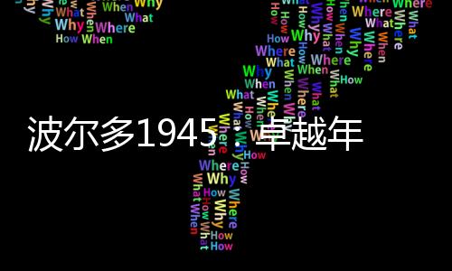 波爾多1945：卓越年份造就非凡酒款