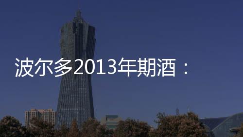 波爾多2013年期酒：碧尙男爵價格同比下降17%