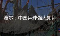 波爾：中國乒球強大如拜仁配備C羅梅西內馬爾