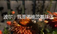 波爾：我是諾維茨基球迷 無(wú)法撼動(dòng)強(qiáng)大中國(guó)戰(zhàn)艦