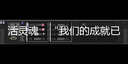 活靈魂：“我們的成就已改變了游戲規則”