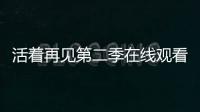 活著再見第二季在線觀看（活著再見第二季禁播）