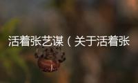活著張藝謀（關于活著張藝謀的基本情況說明介紹）