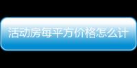 活動房每平方價格怎么計算（活動房每平方價格）