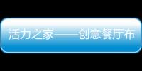 活力之家——?jiǎng)?chuàng)意餐廳布局