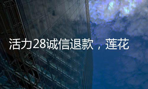 活力28誠信退款，蓮花味精配料表只有小麥，老國貨品牌引發網友關注