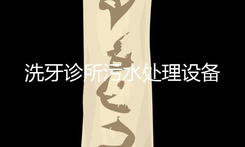 洗牙診所污水處理設備