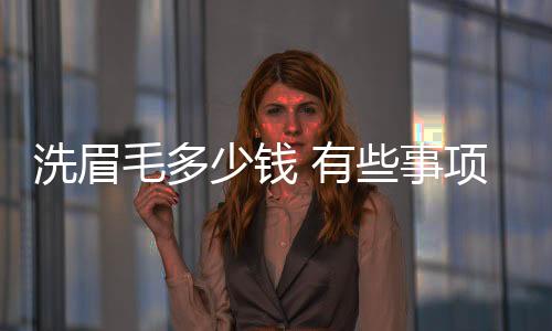 洗眉毛多少錢 有些事項需要注意哦~